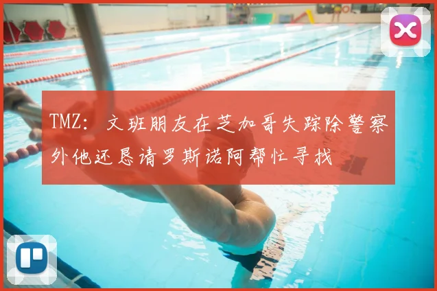 TMZ：文班朋友在芝加哥失踪除警察外他还恳请罗斯诺阿帮忙寻找