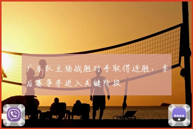 广东队主场战胜对手取得连胜，季后赛争夺进入关键阶段