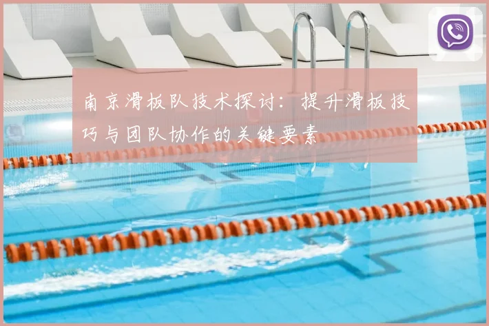 南京滑板队技术探讨：提升滑板技巧与团队协作的关键要素