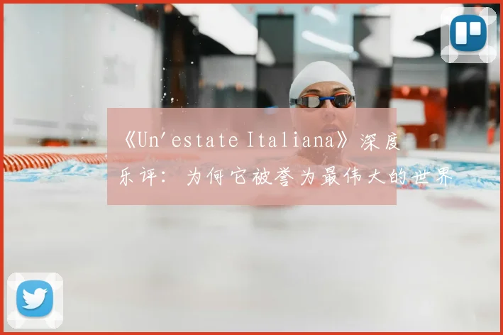 《Un'estate Italiana》深度乐评：为何它被誉为最伟大的世界杯歌曲？