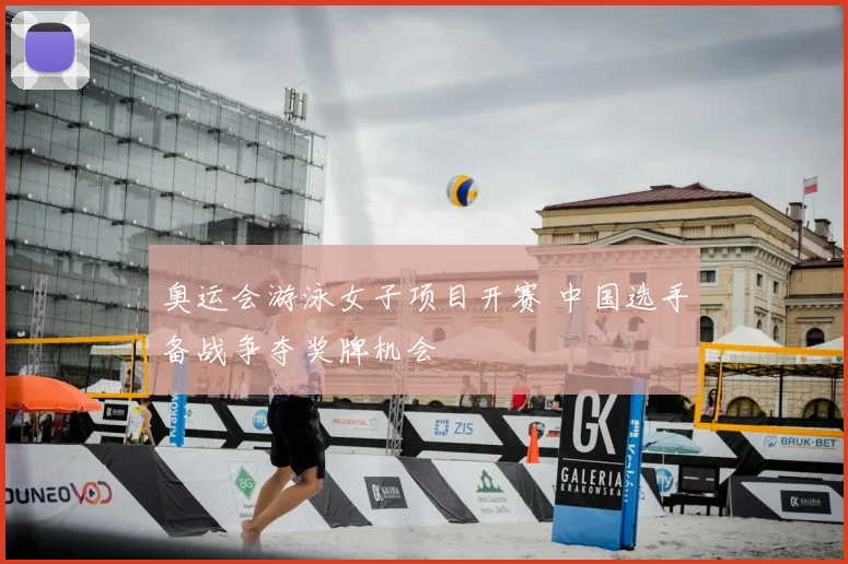 奥运会游泳女子项目开赛 中国选手备战争夺奖牌机会