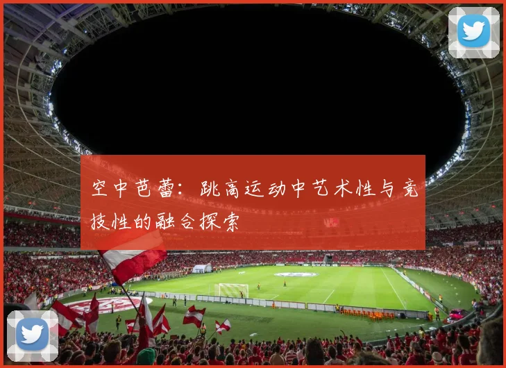 空中芭蕾:跳高运动中艺术性与竞技性的融合探索