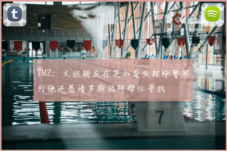 TMZ：文班朋友在芝加哥失踪除警察外他还恳请罗斯诺阿帮忙寻找