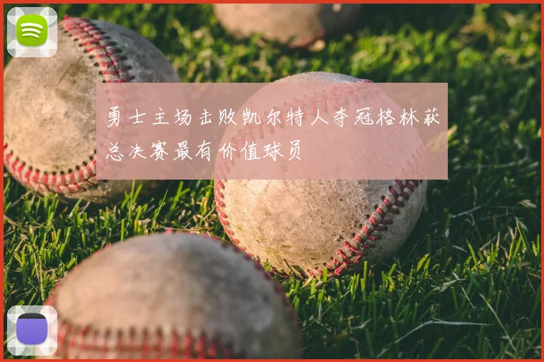勇士主场击败凯尔特人夺冠格林获总决赛最有价值球员