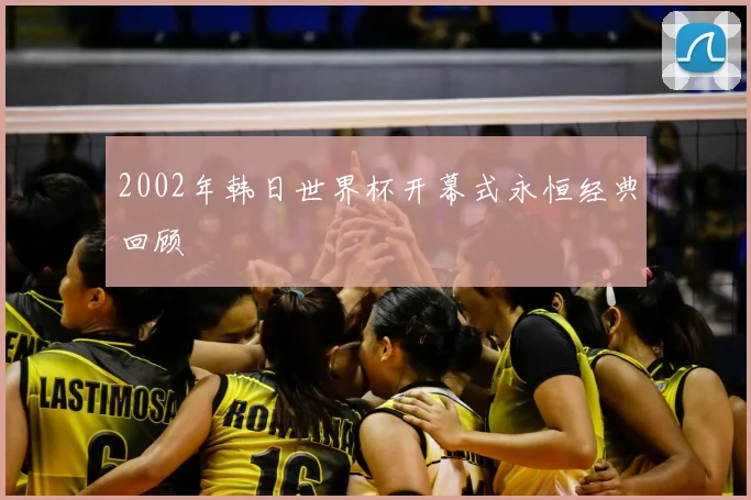 2002年韩日世界杯开幕式永恒经典回顾