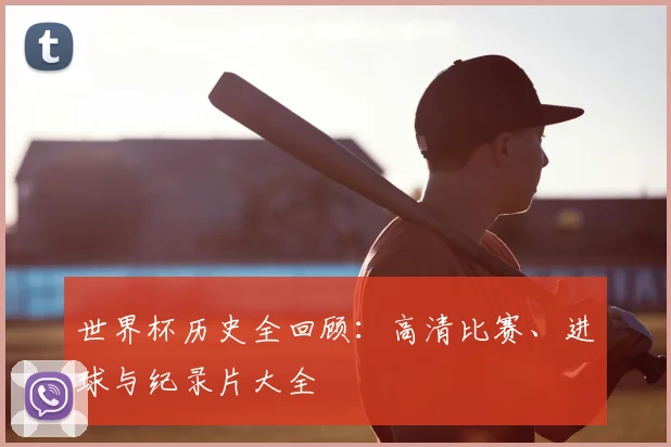 世界杯历史全回顾：高清比赛、进球与纪录片大全