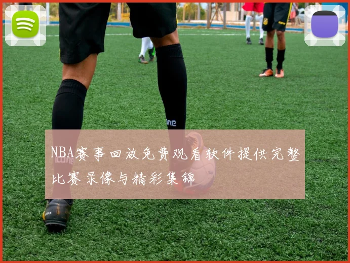 NBA赛事回放免费观看软件提供完整比赛录像与精彩集锦