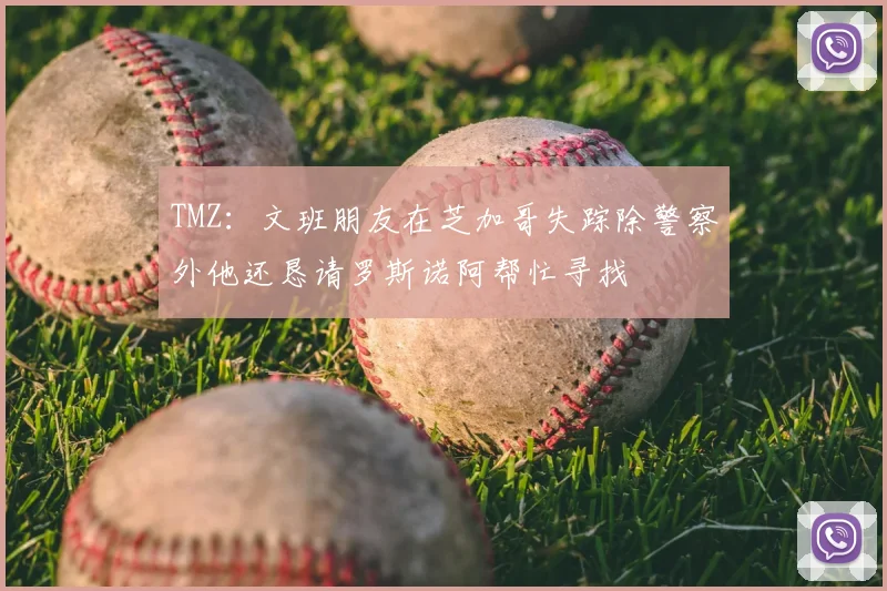 TMZ：文班朋友在芝加哥失踪除警察外他还恳请罗斯诺阿帮忙寻找
