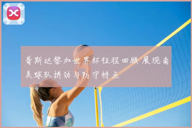 哥斯达黎加世界杯征程回顾 展现南美球队拼劲与防守特点