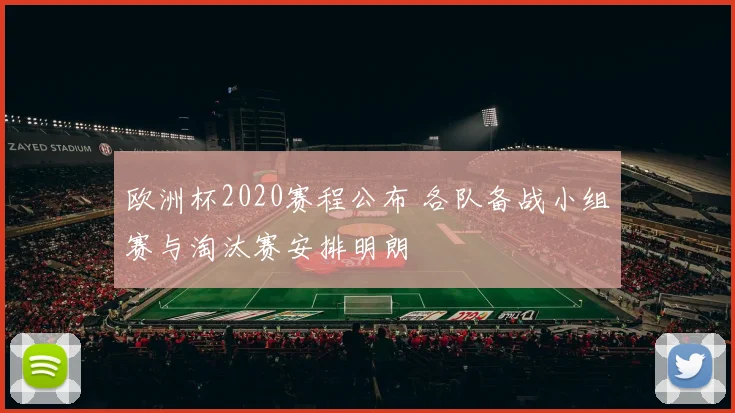欧洲杯2020赛程公布 各队备战小组赛与淘汰赛安排明朗