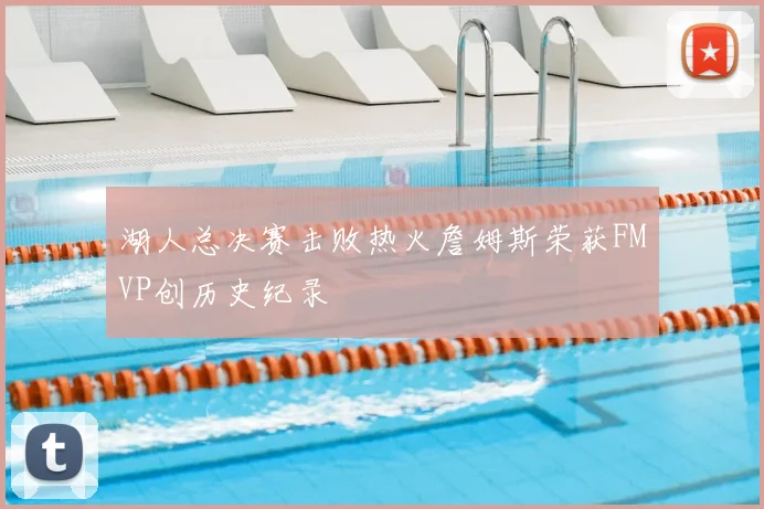 湖人总决赛击败热火詹姆斯荣获FMVP创历史纪录