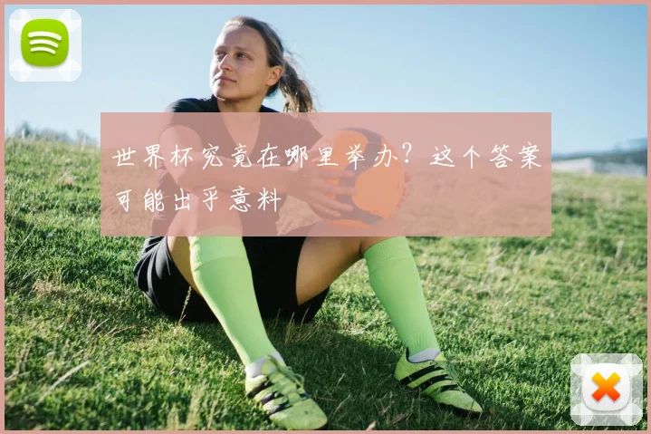 世界杯究竟在哪里举办？这个答案可能出乎意料