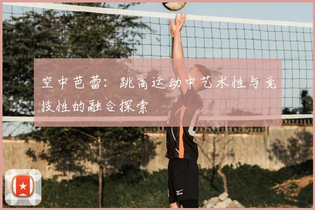 空中芭蕾：跳高运动中艺术性与竞技性的融合探索