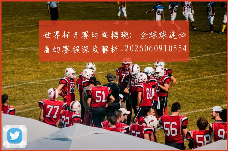 世界杯开赛时间揭晓：全球球迷必看的赛程深度解析_20260609105549