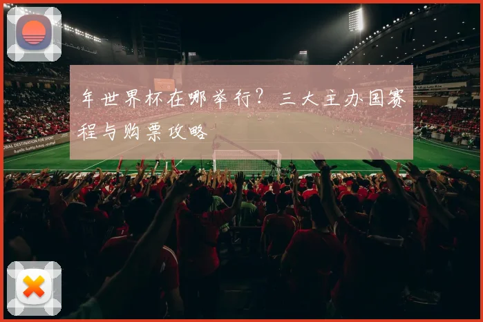 年世界杯在哪举行？三大主办国赛程与购票攻略