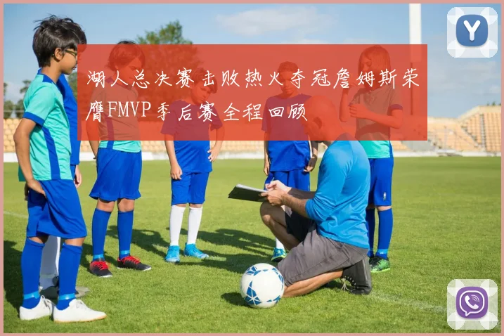 湖人总决赛击败热火夺冠詹姆斯荣膺FMVP季后赛全程回顾