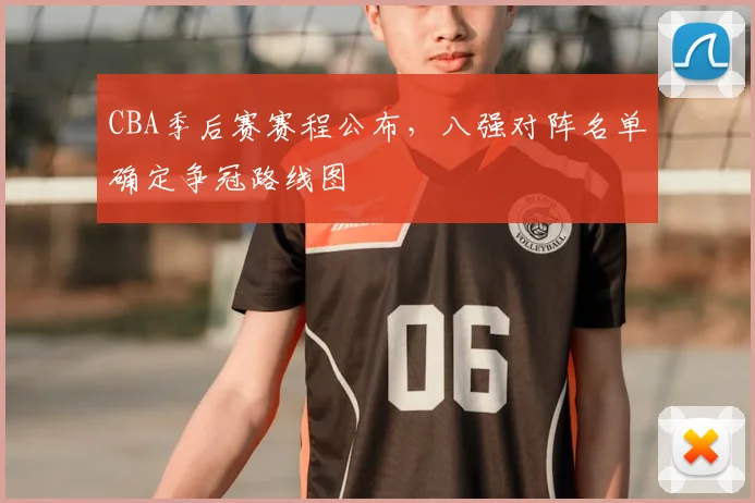 CBA季后赛赛程公布，八强对阵名单确定争冠路线图