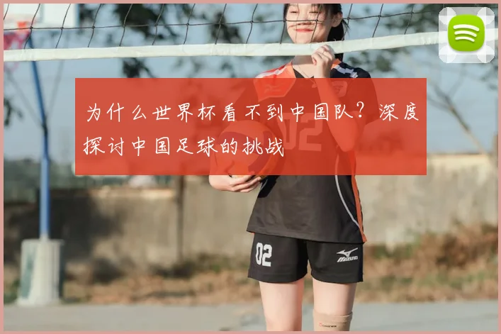 为什么世界杯看不到中国队？深度探讨中国足球的挑战