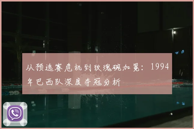 从预选赛危机到玫瑰碗加冕：1994年巴西队深度夺冠分析
