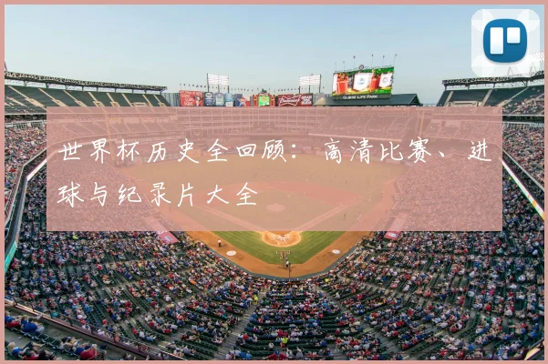世界杯历史全回顾：高清比赛、进球与纪录片大全