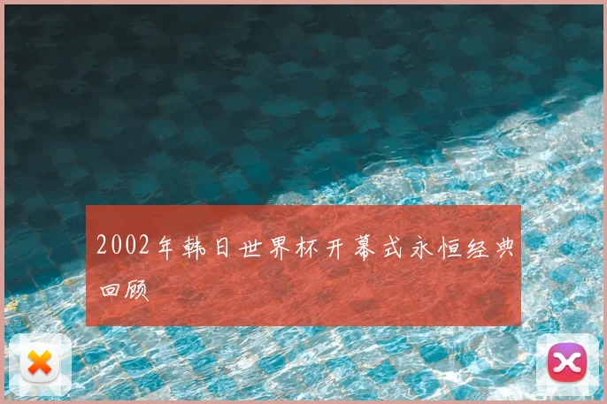 2002年韩日世界杯开幕式永恒经典回顾