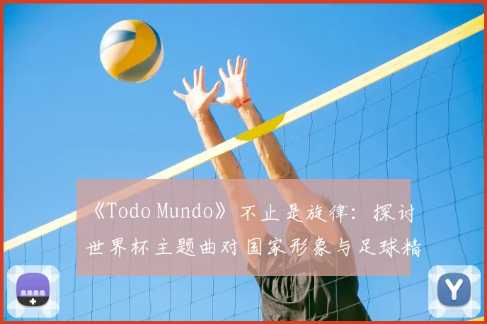 《Todo Mundo》不止是旋律：探讨世界杯主题曲对国家形象与足球精神的表达