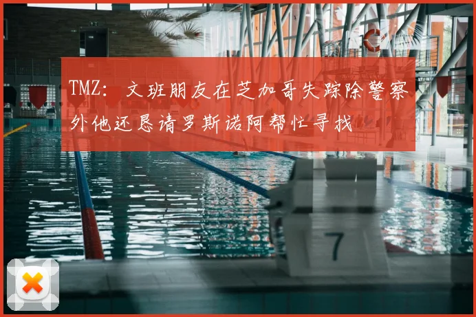 TMZ:文班朋友在芝加哥失踪除警察外他还恳请罗斯诺阿帮忙寻找