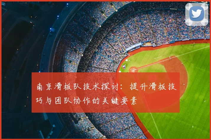 南京滑板队技术探讨：提升滑板技巧与团队协作的关键要素
