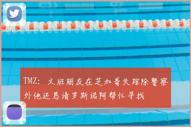 TMZ：文班朋友在芝加哥失踪除警察外他还恳请罗斯诺阿帮忙寻找