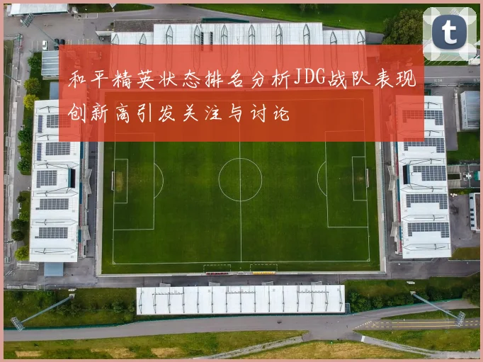 和平精英状态排名分析JDG战队表现创新高引发关注与讨论
