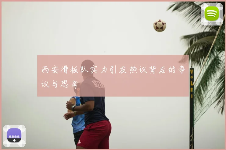 西安滑板队实力引发热议背后的争议与思考