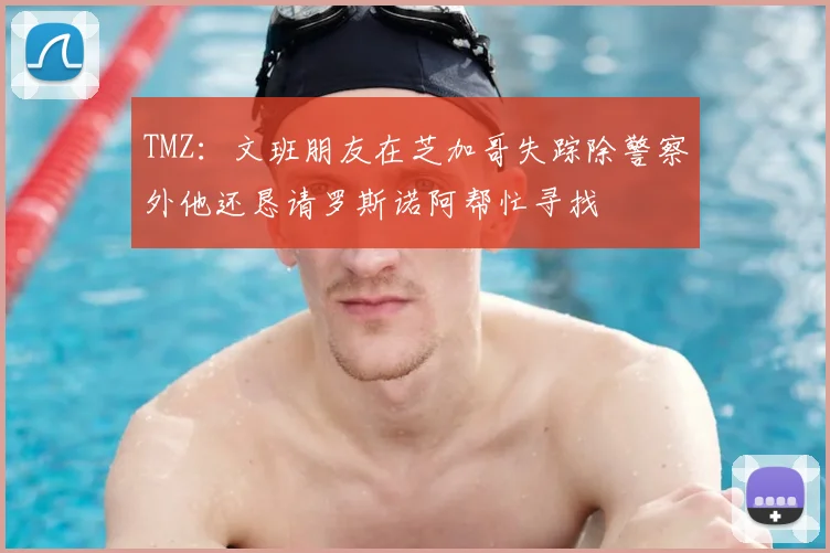 TMZ：文班朋友在芝加哥失踪除警察外他还恳请罗斯诺阿帮忙寻找