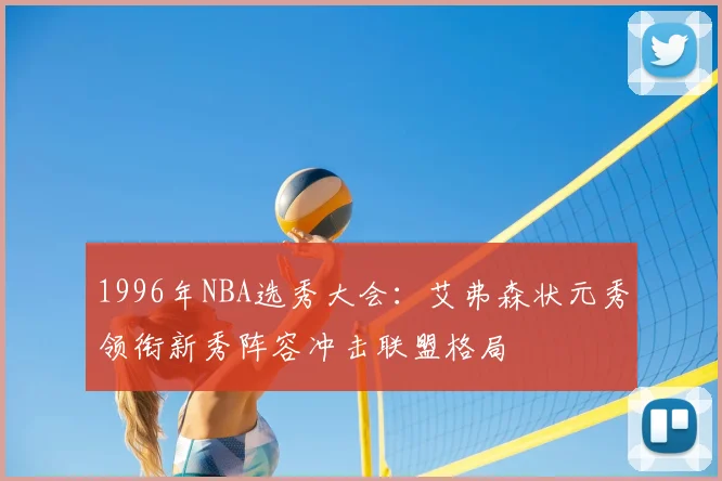 1996年NBA选秀大会：艾弗森状元秀领衔新秀阵容冲击联盟格局