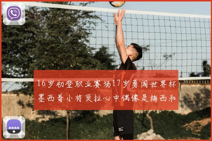 16岁初登职业赛场17岁勇闯世界杯墨西哥小将莫拉心中偶像是梅西和C罗