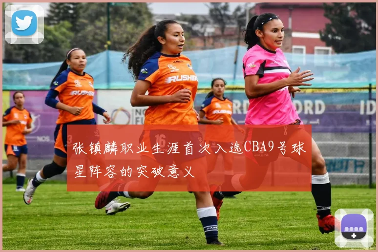 张镇麟职业生涯首次入选CBA9号球星阵容的突破意义