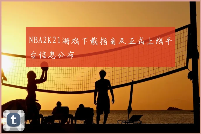 NBA2K21游戏下载指南及正式上线平台信息公布