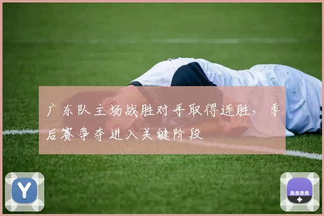 广东队主场战胜对手取得连胜，季后赛争夺进入关键阶段