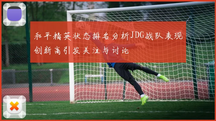 和平精英状态排名分析JDG战队表现创新高引发关注与讨论