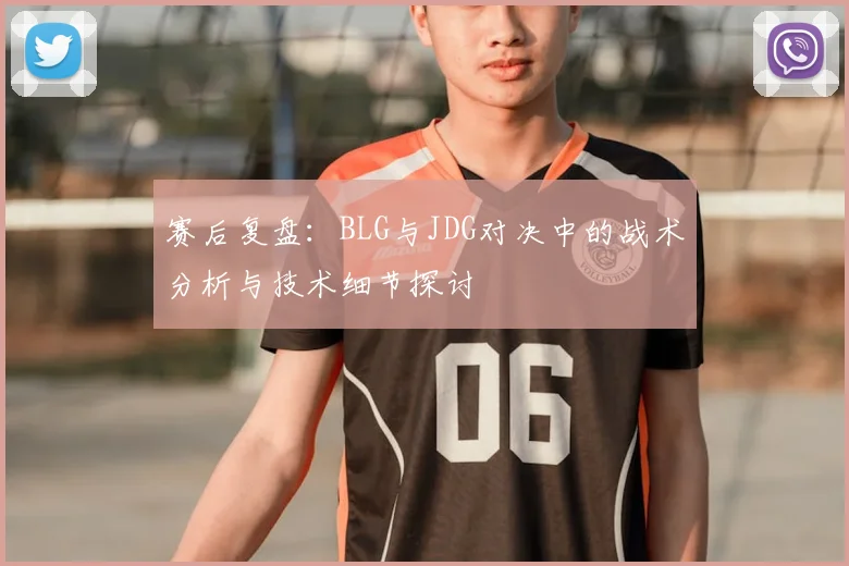 赛后复盘：BLG与JDG对决中的战术分析与技术细节探讨