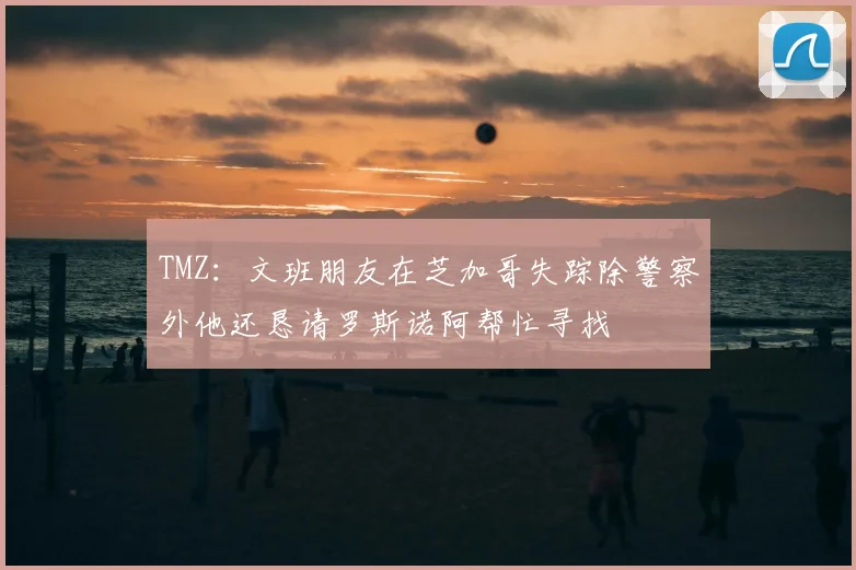 TMZ：文班朋友在芝加哥失踪除警察外他还恳请罗斯诺阿帮忙寻找
