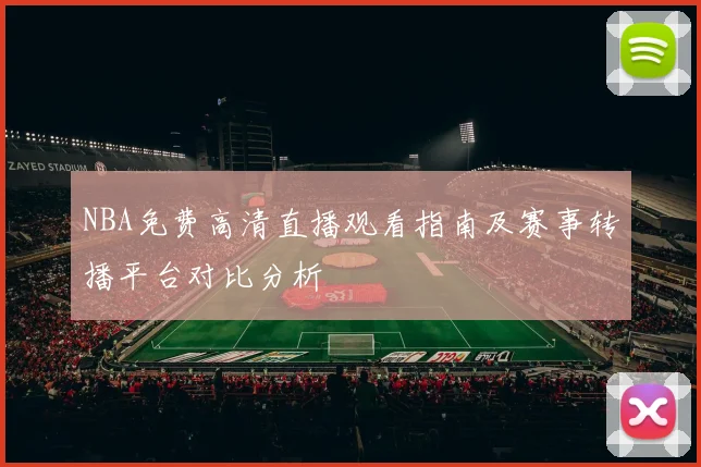 NBA免费高清直播观看指南及赛事转播平台对比分析