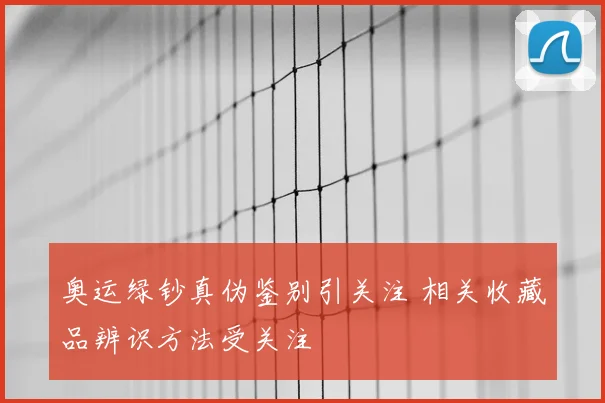 奥运绿钞真伪鉴别引关注 相关收藏品辨识方法受关注