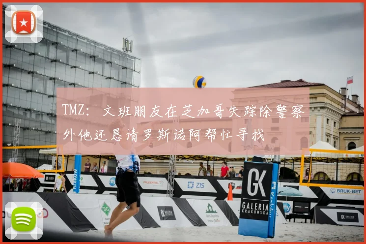 TMZ:文班朋友在芝加哥失踪除警察外他还恳请罗斯诺阿帮忙寻找