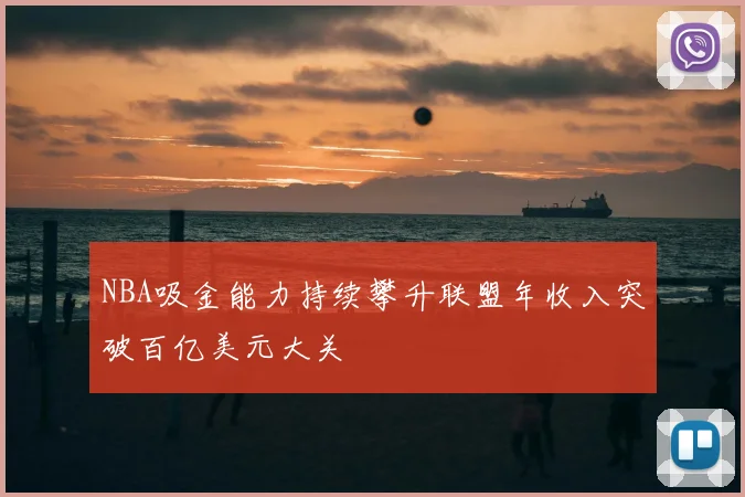 NBA吸金能力持续攀升联盟年收入突破百亿美元大关