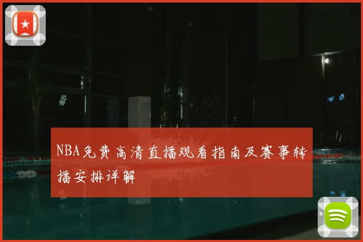 NBA免费高清直播观看指南及赛事转播安排详解