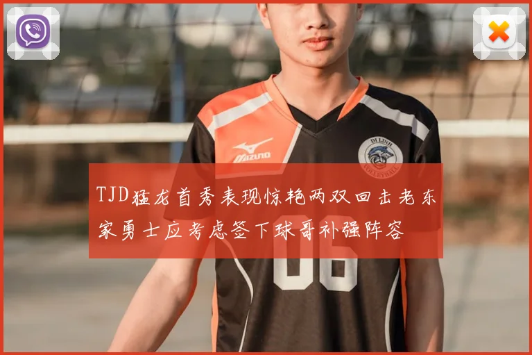 TJD猛龙首秀表现惊艳两双回击老东家勇士应考虑签下球哥补强阵容