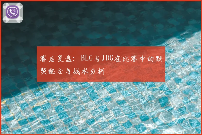 赛后复盘：BLG与JDG在比赛中的默契配合与战术分析