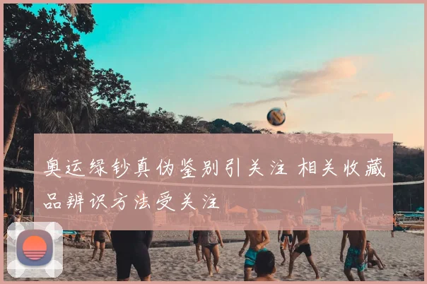 奥运绿钞真伪鉴别引关注 相关收藏品辨识方法受关注