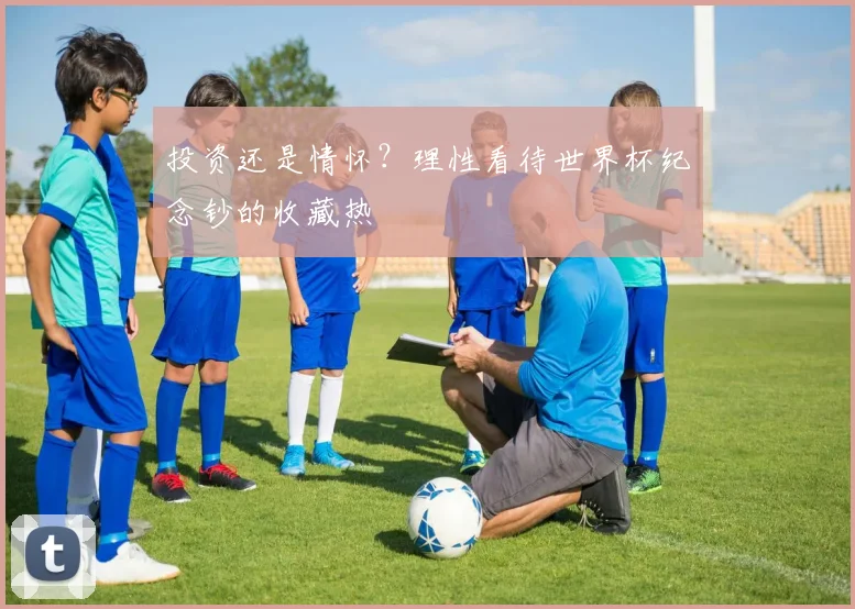 投资还是情怀？理性看待世界杯纪念钞的收藏热