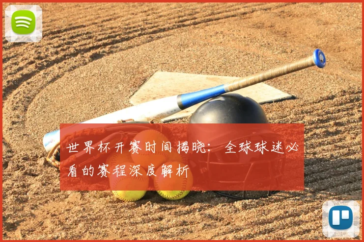 世界杯开赛时间揭晓：全球球迷必看的赛程深度解析